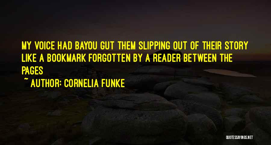 Cornelia Funke Quotes: My Voice Had Bayou Gut Them Slipping Out Of Their Story Like A Bookmark Forgotten By A Reader Between The