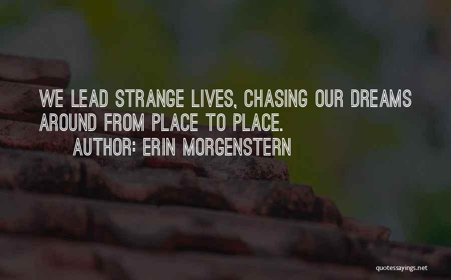 Erin Morgenstern Quotes: We Lead Strange Lives, Chasing Our Dreams Around From Place To Place.