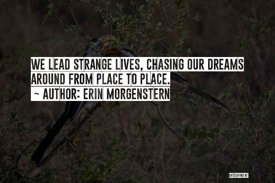 Erin Morgenstern Quotes: We Lead Strange Lives, Chasing Our Dreams Around From Place To Place.