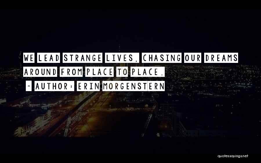 Erin Morgenstern Quotes: We Lead Strange Lives, Chasing Our Dreams Around From Place To Place.