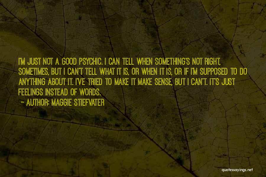 Maggie Stiefvater Quotes: I'm Just Not A Good Psychic. I Can Tell When Something's Not Right, Sometimes, But I Can't Tell What It