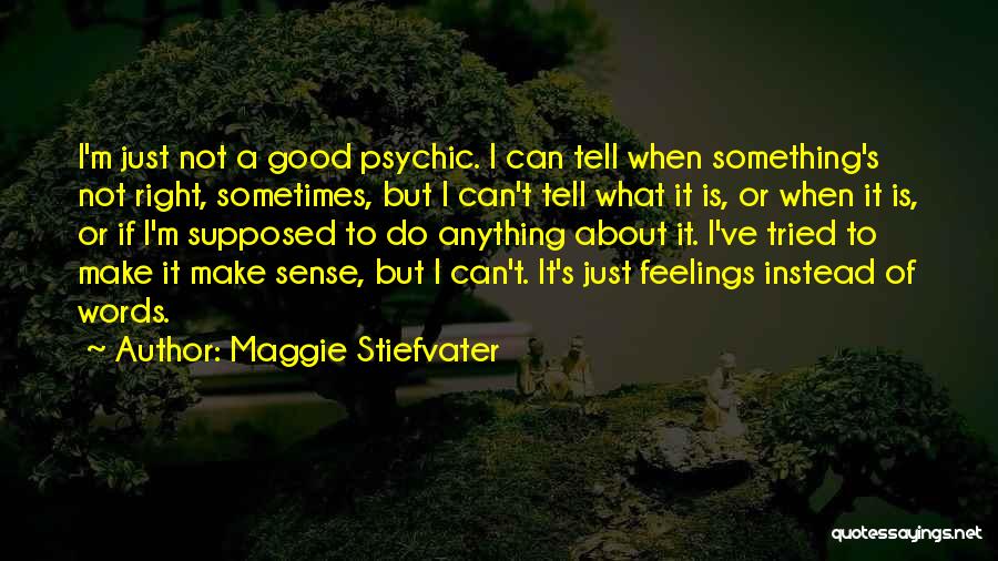 Maggie Stiefvater Quotes: I'm Just Not A Good Psychic. I Can Tell When Something's Not Right, Sometimes, But I Can't Tell What It