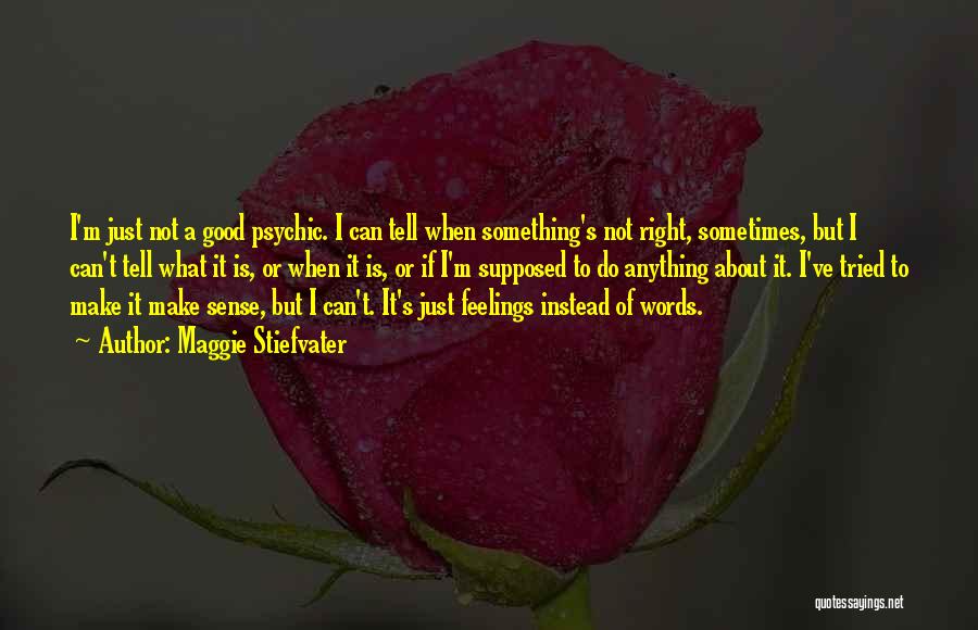 Maggie Stiefvater Quotes: I'm Just Not A Good Psychic. I Can Tell When Something's Not Right, Sometimes, But I Can't Tell What It