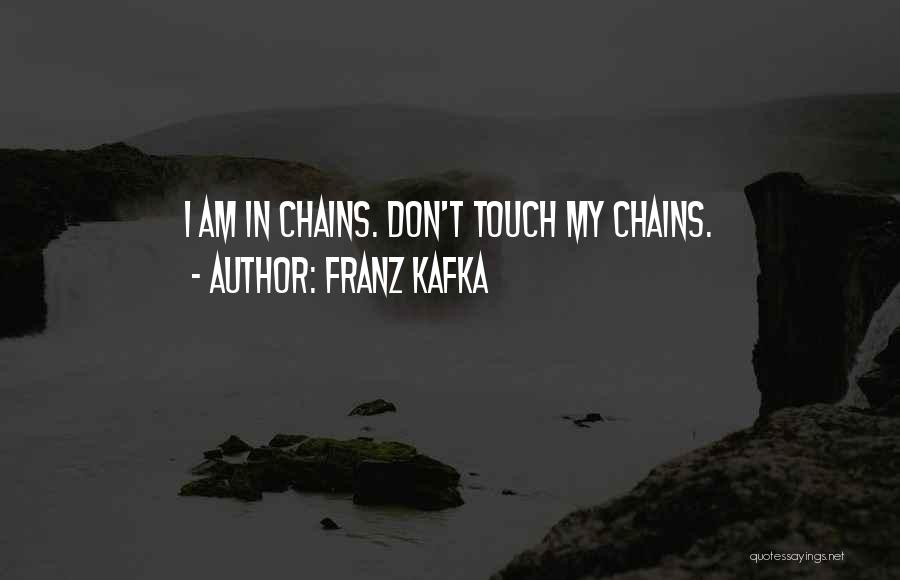 Franz Kafka Quotes: I Am In Chains. Don't Touch My Chains.