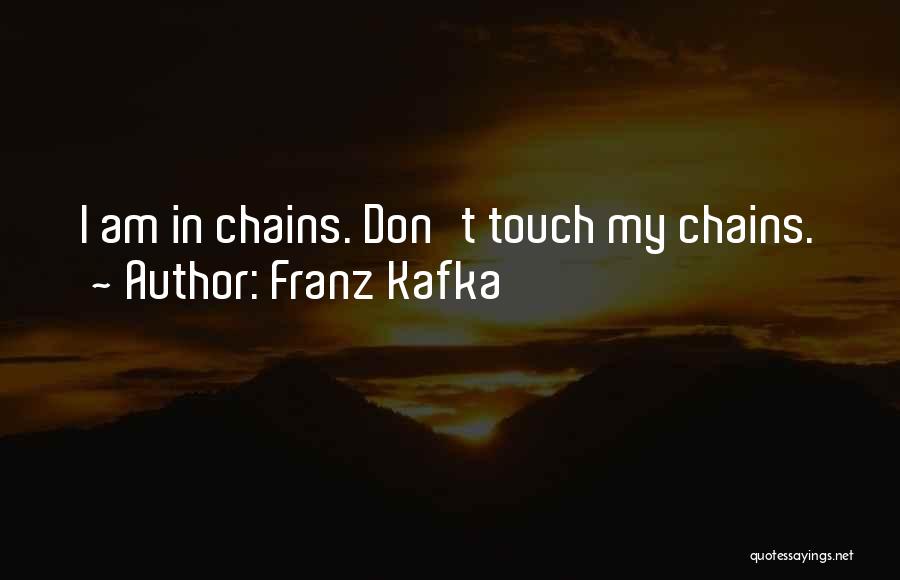 Franz Kafka Quotes: I Am In Chains. Don't Touch My Chains.