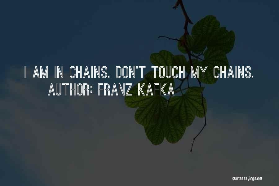 Franz Kafka Quotes: I Am In Chains. Don't Touch My Chains.