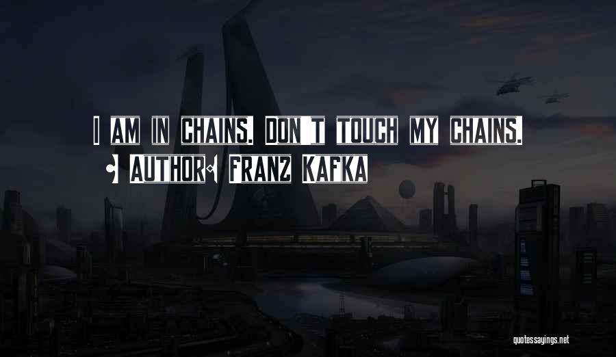 Franz Kafka Quotes: I Am In Chains. Don't Touch My Chains.