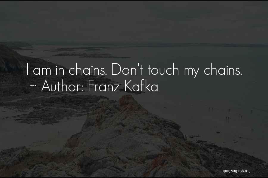 Franz Kafka Quotes: I Am In Chains. Don't Touch My Chains.