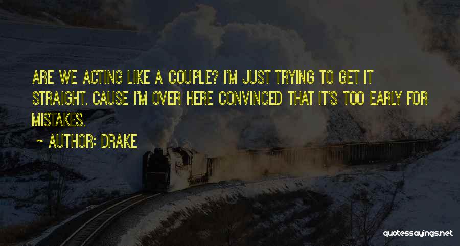 Drake Quotes: Are We Acting Like A Couple? I'm Just Trying To Get It Straight. Cause I'm Over Here Convinced That It's