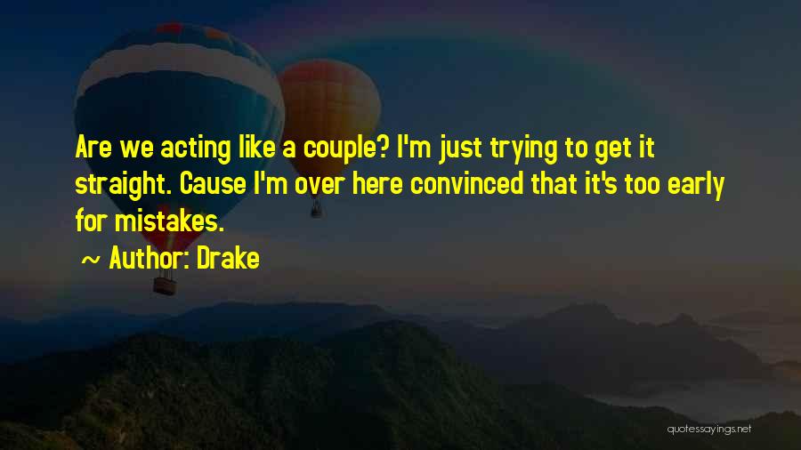 Drake Quotes: Are We Acting Like A Couple? I'm Just Trying To Get It Straight. Cause I'm Over Here Convinced That It's