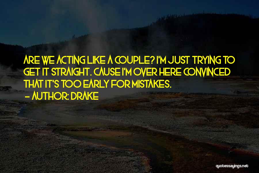 Drake Quotes: Are We Acting Like A Couple? I'm Just Trying To Get It Straight. Cause I'm Over Here Convinced That It's