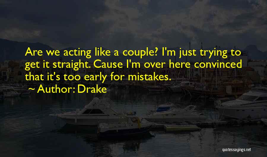Drake Quotes: Are We Acting Like A Couple? I'm Just Trying To Get It Straight. Cause I'm Over Here Convinced That It's