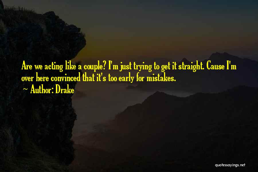 Drake Quotes: Are We Acting Like A Couple? I'm Just Trying To Get It Straight. Cause I'm Over Here Convinced That It's