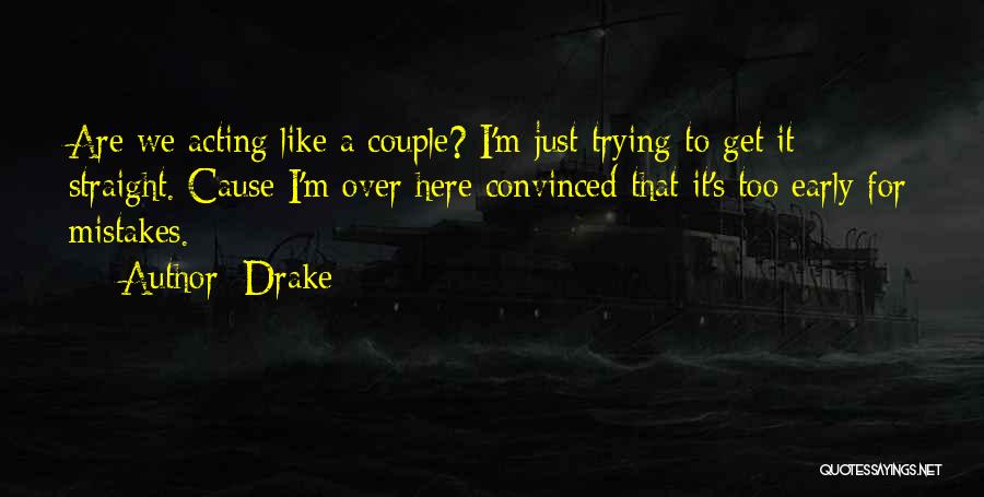 Drake Quotes: Are We Acting Like A Couple? I'm Just Trying To Get It Straight. Cause I'm Over Here Convinced That It's
