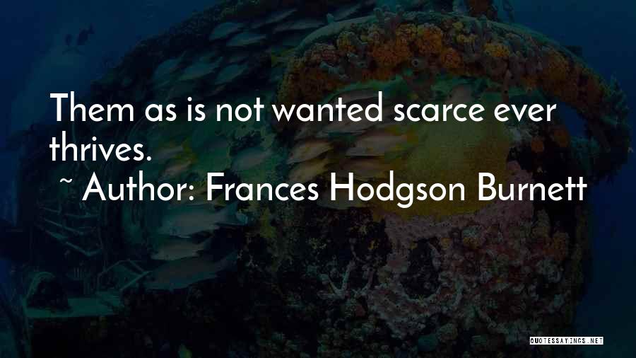 Frances Hodgson Burnett Quotes: Them As Is Not Wanted Scarce Ever Thrives.