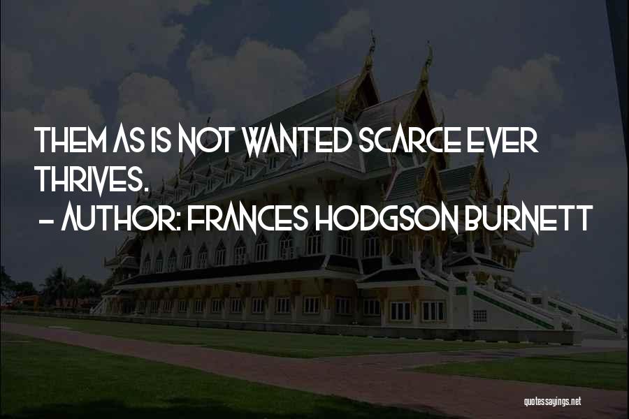 Frances Hodgson Burnett Quotes: Them As Is Not Wanted Scarce Ever Thrives.