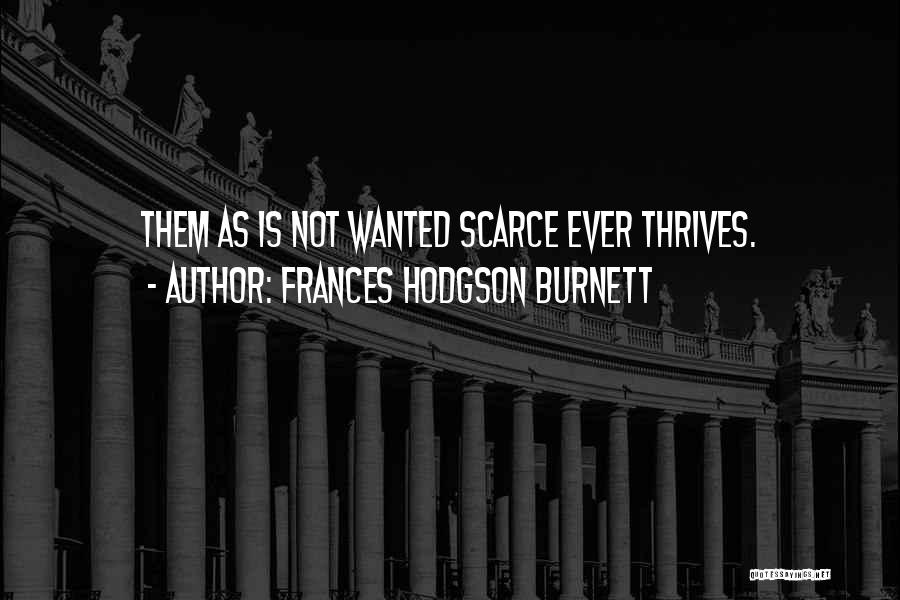 Frances Hodgson Burnett Quotes: Them As Is Not Wanted Scarce Ever Thrives.