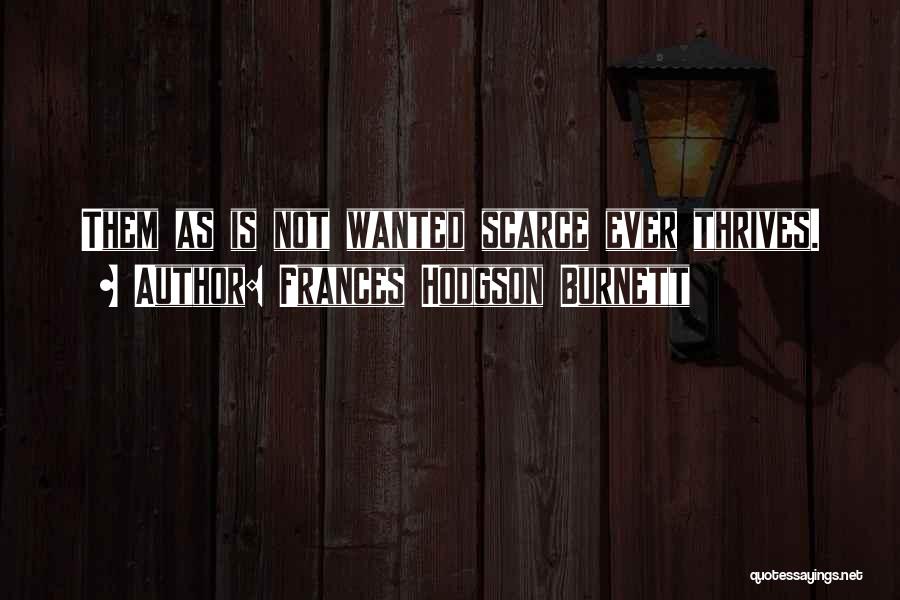 Frances Hodgson Burnett Quotes: Them As Is Not Wanted Scarce Ever Thrives.