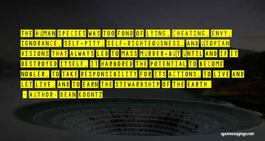 Dean Koontz Quotes: The Human Species Was Too Fond Of Lying, Cheating, Envy, Ignorance, Self-pity, Self-righteousness, And Utopian Visions That Always Led To