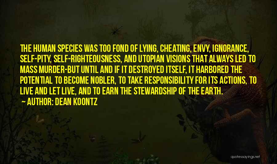 Dean Koontz Quotes: The Human Species Was Too Fond Of Lying, Cheating, Envy, Ignorance, Self-pity, Self-righteousness, And Utopian Visions That Always Led To