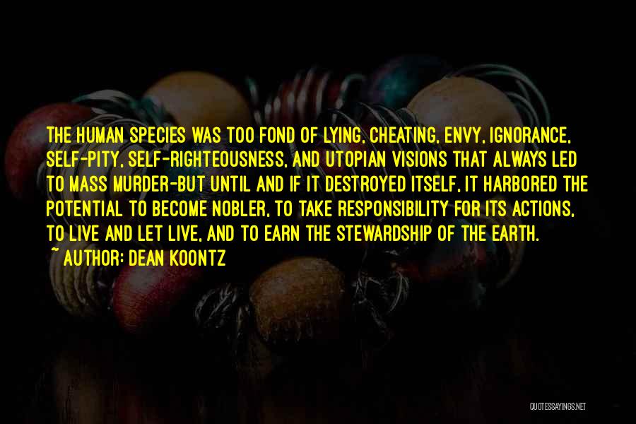 Dean Koontz Quotes: The Human Species Was Too Fond Of Lying, Cheating, Envy, Ignorance, Self-pity, Self-righteousness, And Utopian Visions That Always Led To