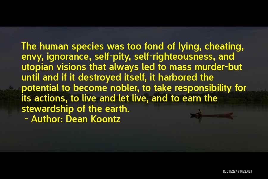 Dean Koontz Quotes: The Human Species Was Too Fond Of Lying, Cheating, Envy, Ignorance, Self-pity, Self-righteousness, And Utopian Visions That Always Led To