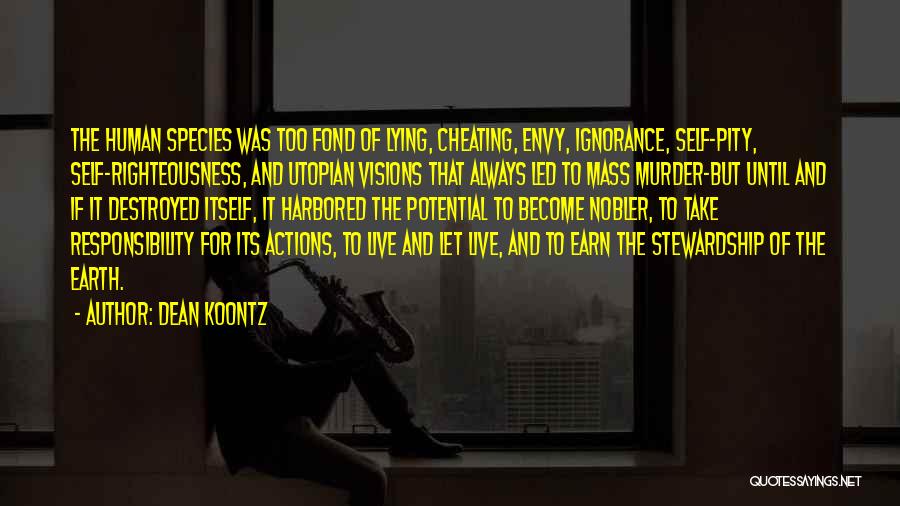 Dean Koontz Quotes: The Human Species Was Too Fond Of Lying, Cheating, Envy, Ignorance, Self-pity, Self-righteousness, And Utopian Visions That Always Led To