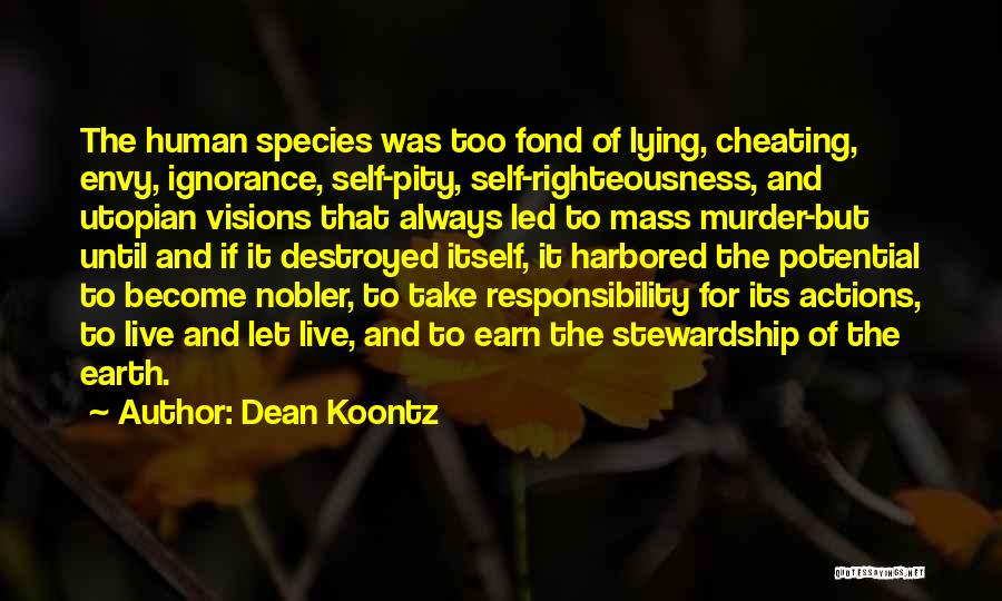 Dean Koontz Quotes: The Human Species Was Too Fond Of Lying, Cheating, Envy, Ignorance, Self-pity, Self-righteousness, And Utopian Visions That Always Led To