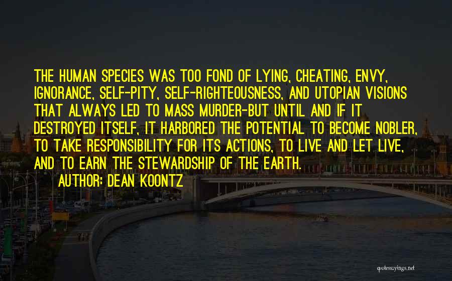 Dean Koontz Quotes: The Human Species Was Too Fond Of Lying, Cheating, Envy, Ignorance, Self-pity, Self-righteousness, And Utopian Visions That Always Led To