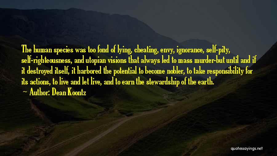 Dean Koontz Quotes: The Human Species Was Too Fond Of Lying, Cheating, Envy, Ignorance, Self-pity, Self-righteousness, And Utopian Visions That Always Led To