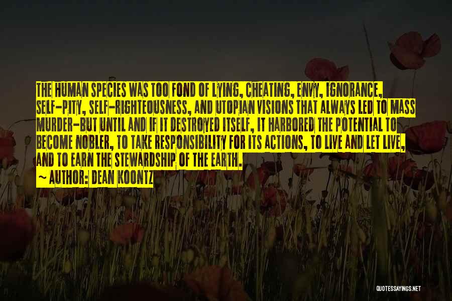 Dean Koontz Quotes: The Human Species Was Too Fond Of Lying, Cheating, Envy, Ignorance, Self-pity, Self-righteousness, And Utopian Visions That Always Led To