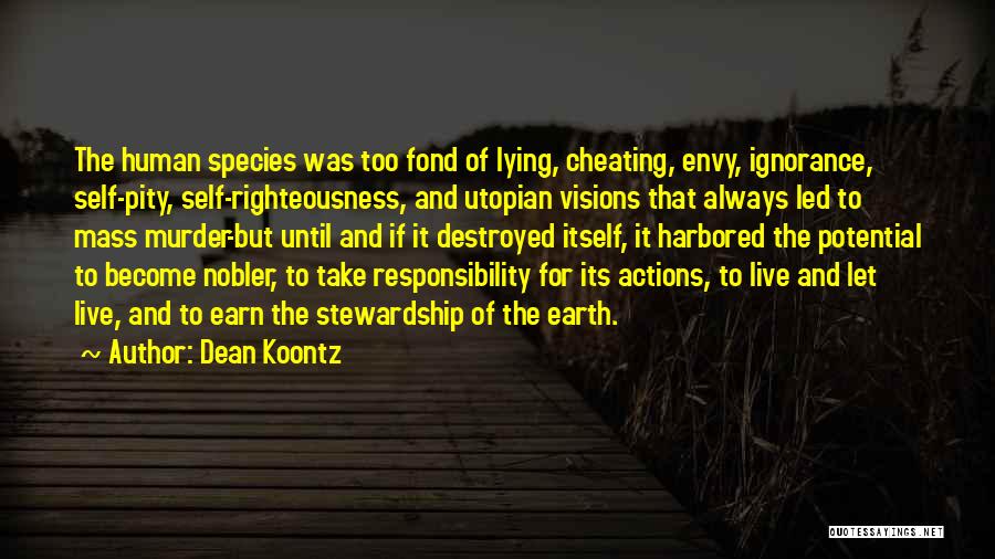 Dean Koontz Quotes: The Human Species Was Too Fond Of Lying, Cheating, Envy, Ignorance, Self-pity, Self-righteousness, And Utopian Visions That Always Led To