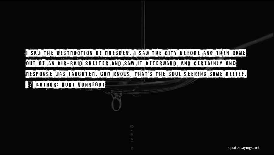 Kurt Vonnegut Quotes: I Saw The Destruction Of Dresden. I Saw The City Before And Then Came Out Of An Air-raid Shelter And