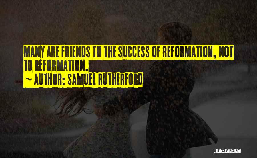 Samuel Rutherford Quotes: Many Are Friends To The Success Of Reformation, Not To Reformation.