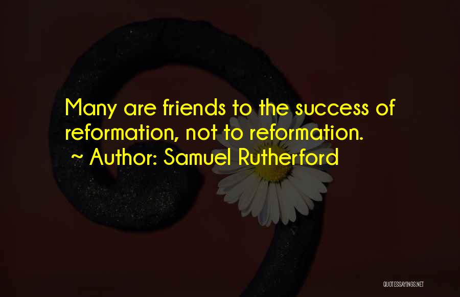 Samuel Rutherford Quotes: Many Are Friends To The Success Of Reformation, Not To Reformation.