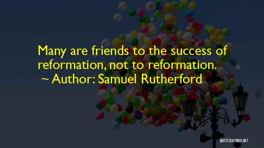 Samuel Rutherford Quotes: Many Are Friends To The Success Of Reformation, Not To Reformation.