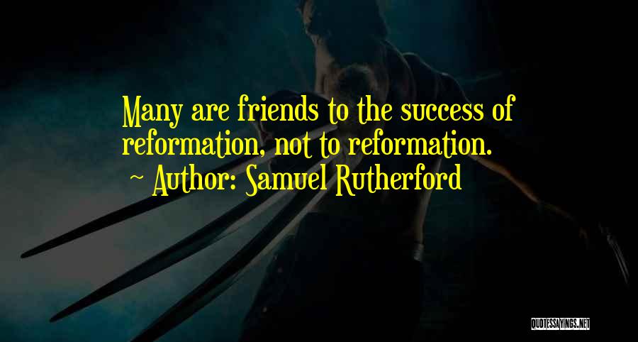 Samuel Rutherford Quotes: Many Are Friends To The Success Of Reformation, Not To Reformation.