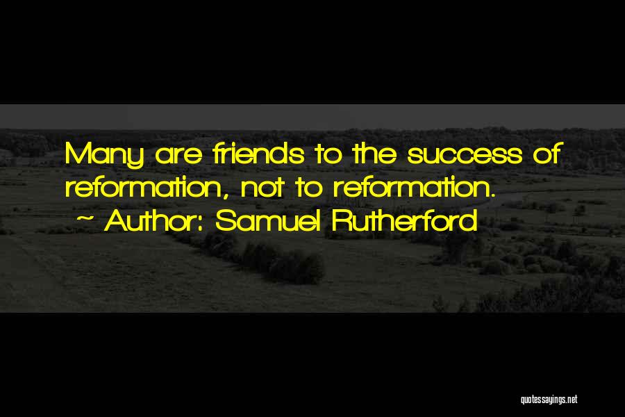 Samuel Rutherford Quotes: Many Are Friends To The Success Of Reformation, Not To Reformation.