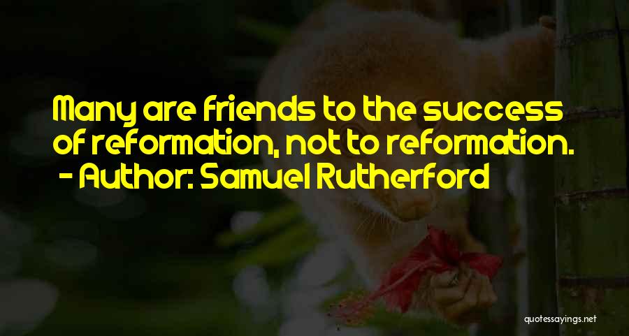 Samuel Rutherford Quotes: Many Are Friends To The Success Of Reformation, Not To Reformation.