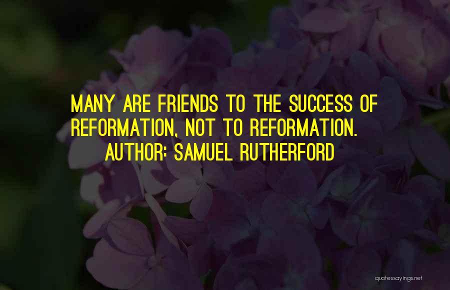 Samuel Rutherford Quotes: Many Are Friends To The Success Of Reformation, Not To Reformation.