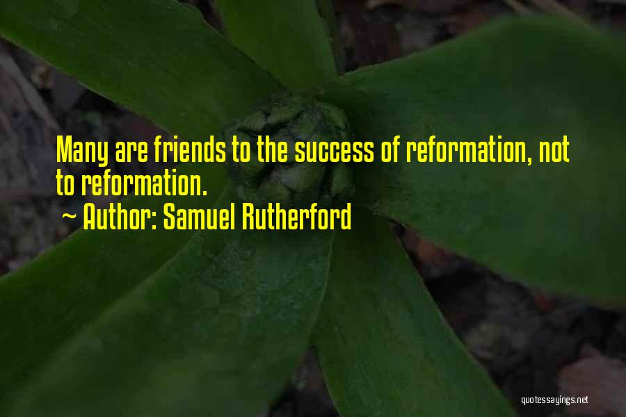 Samuel Rutherford Quotes: Many Are Friends To The Success Of Reformation, Not To Reformation.