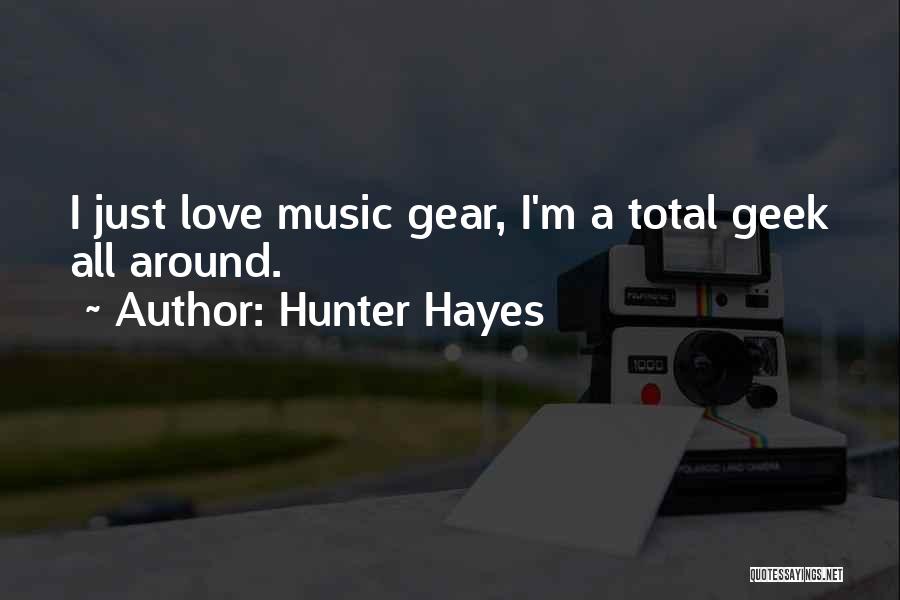 Hunter Hayes Quotes: I Just Love Music Gear, I'm A Total Geek All Around.