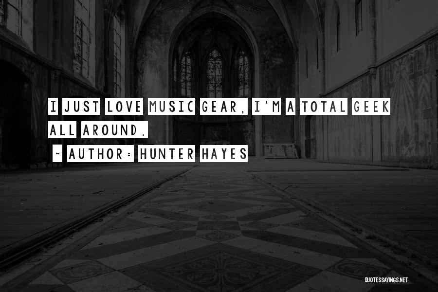 Hunter Hayes Quotes: I Just Love Music Gear, I'm A Total Geek All Around.