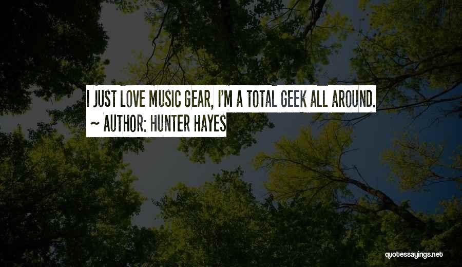 Hunter Hayes Quotes: I Just Love Music Gear, I'm A Total Geek All Around.