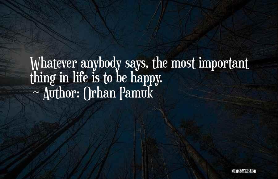Orhan Pamuk Quotes: Whatever Anybody Says, The Most Important Thing In Life Is To Be Happy.