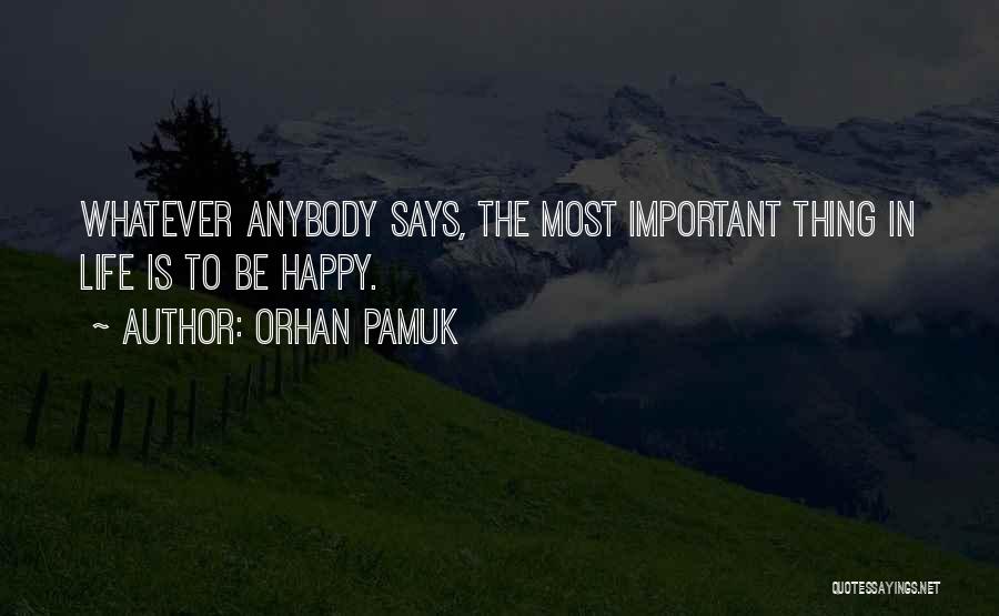 Orhan Pamuk Quotes: Whatever Anybody Says, The Most Important Thing In Life Is To Be Happy.
