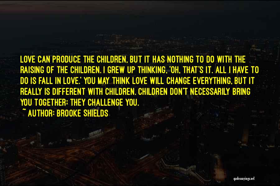 Brooke Shields Quotes: Love Can Produce The Children, But It Has Nothing To Do With The Raising Of The Children. I Grew Up