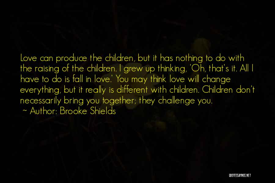 Brooke Shields Quotes: Love Can Produce The Children, But It Has Nothing To Do With The Raising Of The Children. I Grew Up