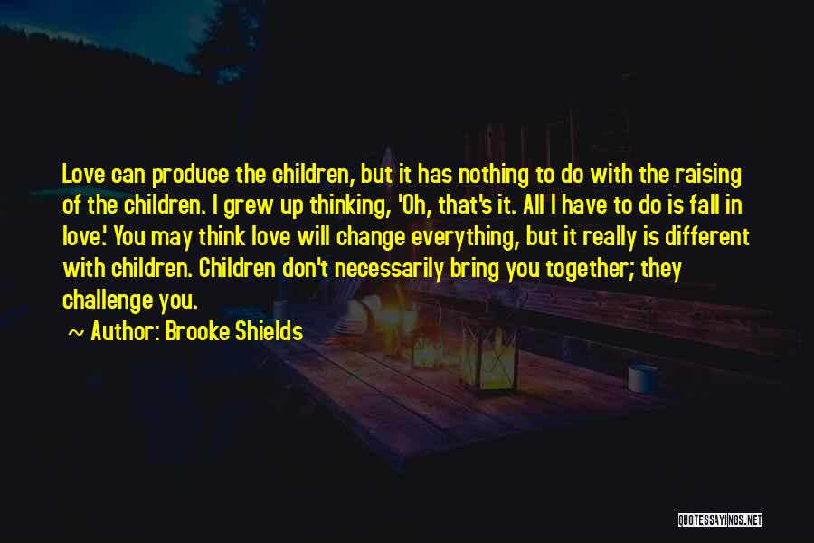 Brooke Shields Quotes: Love Can Produce The Children, But It Has Nothing To Do With The Raising Of The Children. I Grew Up