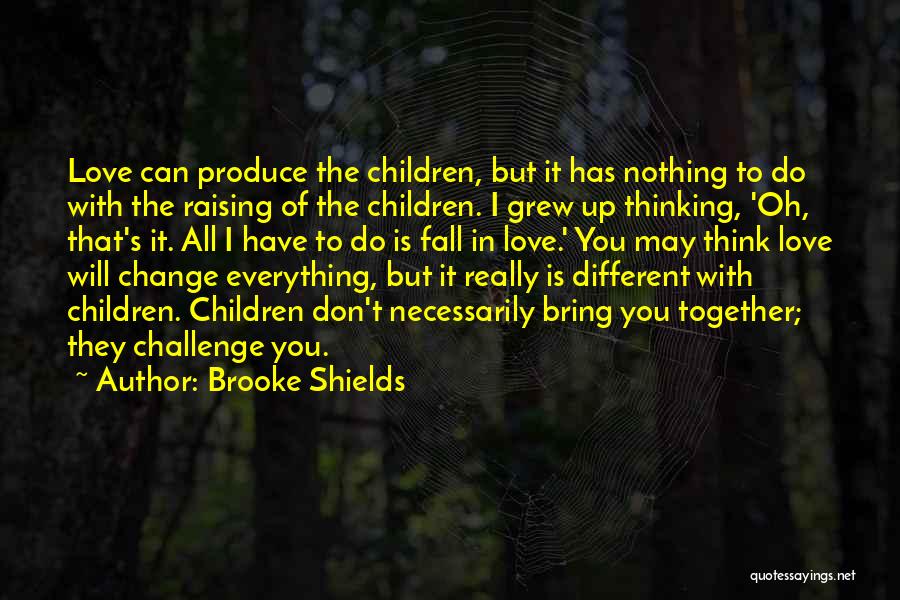 Brooke Shields Quotes: Love Can Produce The Children, But It Has Nothing To Do With The Raising Of The Children. I Grew Up